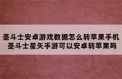 圣斗士安卓游戏数据怎么转苹果手机 圣斗士星矢手游可以安卓转苹果吗